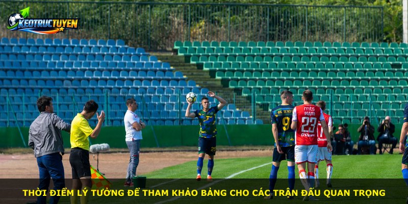 Thời điểm lý tưởng để tham khảo bảng cho các trận đấu quan trọng