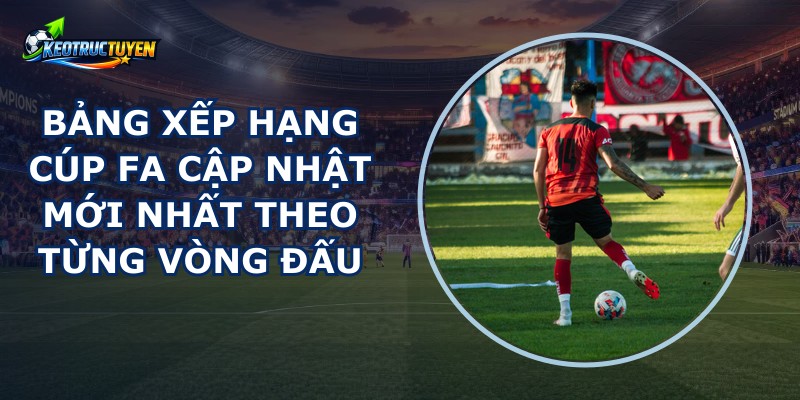 Bảng Xếp Hạng Cúp FA