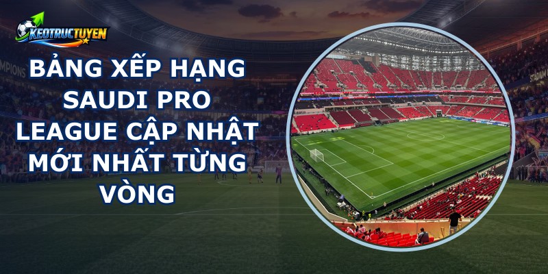 Bảng Xếp Hạng Saudi Pro League