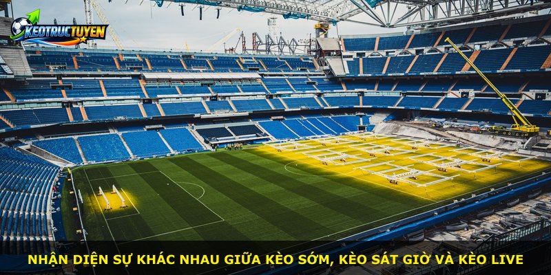 Nhận diện sự khác nhau giữa kèo sớm, kèo sát giờ và kèo live