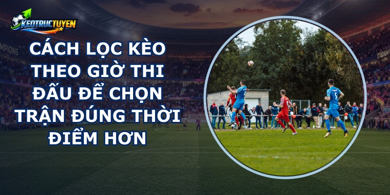 Cách Lọc Kèo Theo Giờ Thi Đấu
