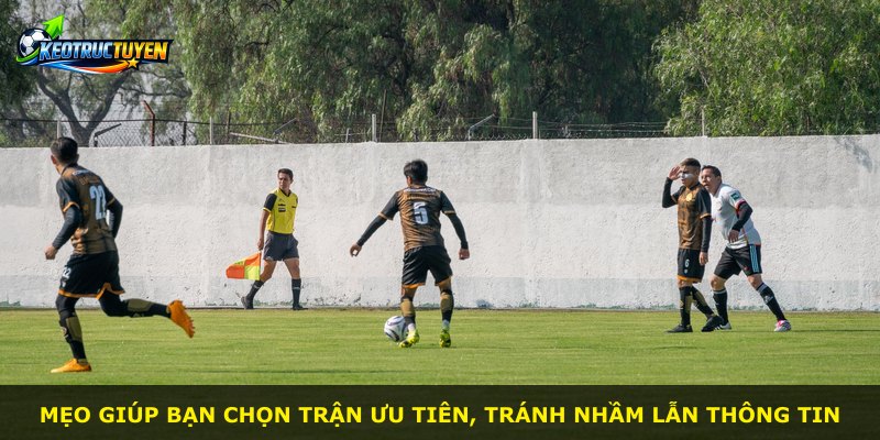 Mẹo giúp bạn chọn trận ưu tiên, tránh nhầm lẫn thông tin