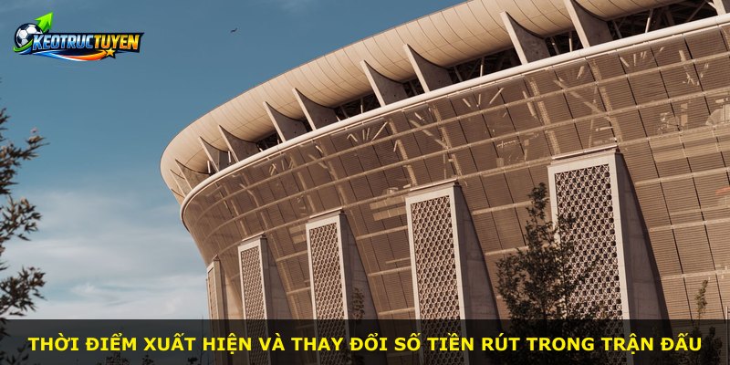 Thời điểm xuất hiện và thay đổi số tiền rút trong trận đấu