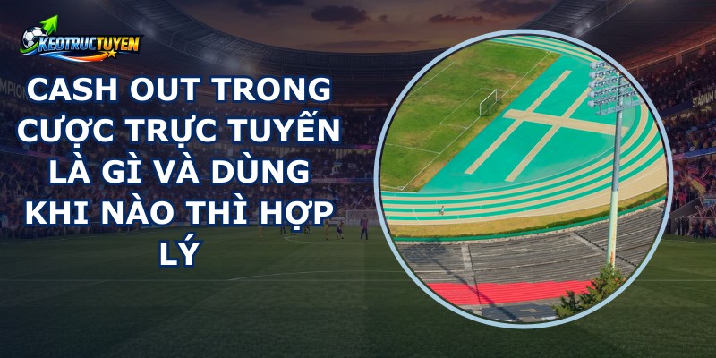 Cash Out Trong Cược Trực Tuyến