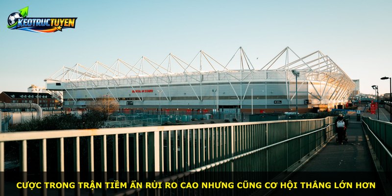 Cược trong trận tiềm ẩn rủi ro cao nhưng cũng cơ hội thắng lớn hơn