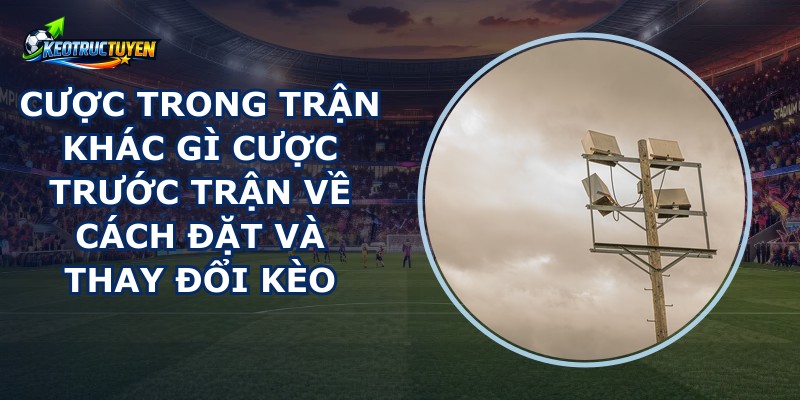 Cược Trong Trận Khác Gì Cược Trước Trận