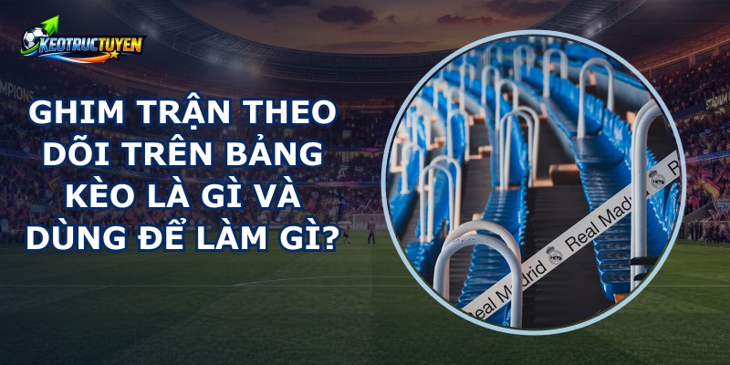 Ghim Trận Theo Dõi Trên Bảng Kèo