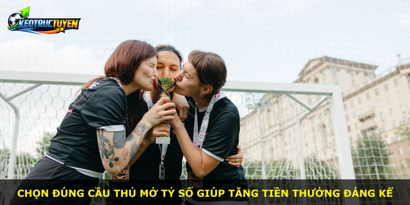 Chọn đúng cầu thủ mở tỷ số giúp tăng tiền thưởng đáng kể