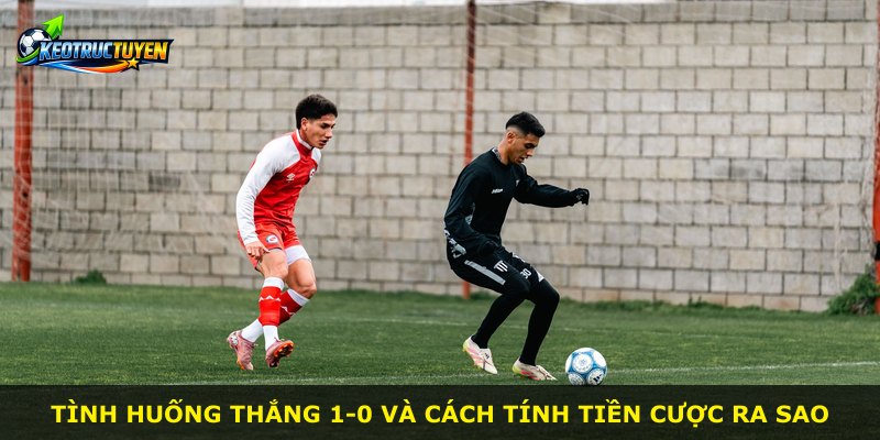 Tình huống thắng 1-0 và cách tính tiền cược ra sao
