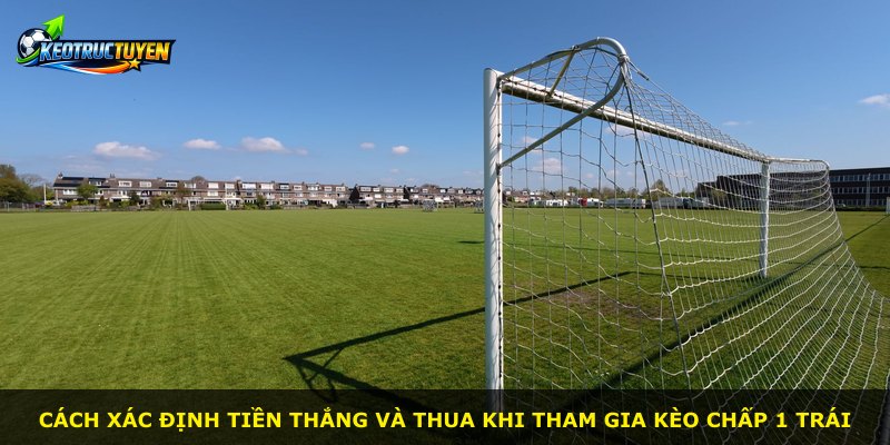 Cách xác định tiền thắng và thua khi tham gia kèo chấp 1 trái