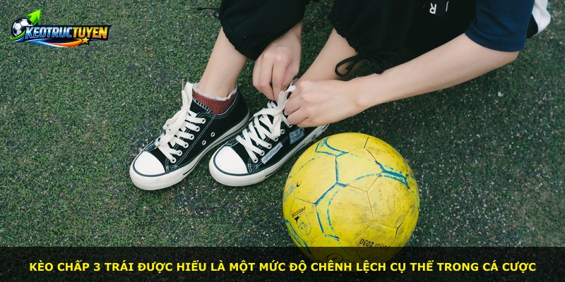 Kèo chấp 3 trái được hiểu là một mức độ chênh lệch cụ thể trong cá cược