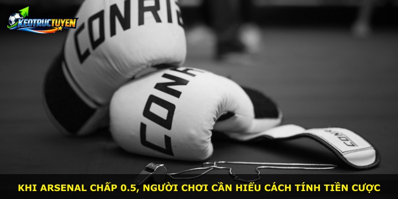 Khi Arsenal chấp 0.5, người chơi cần hiểu cách tính tiền cược