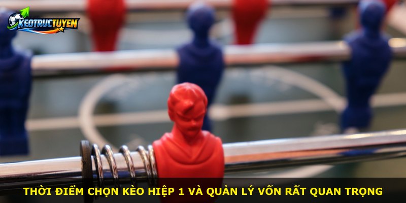 Thời điểm chọn kèo hiệp 1 và quản lý vốn rất quan trọng