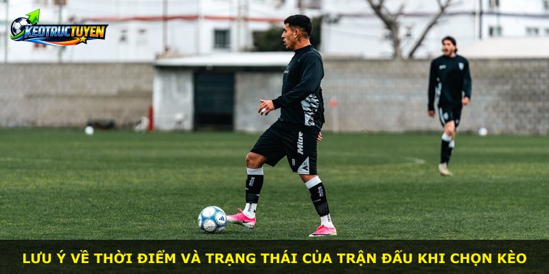 Lưu ý về thời điểm và trạng thái của trận đấu khi chọn kèo