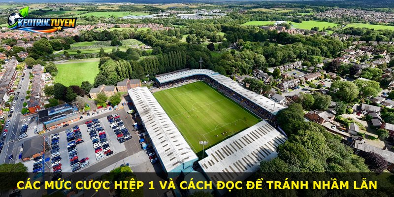 Các mức cược hiệp 1 và cách đọc để tránh nhầm lẫn