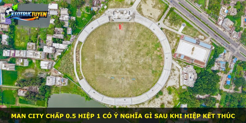 Man City chấp 0.5 hiệp 1 có ý nghĩa gì sau khi hiệp kết thúc