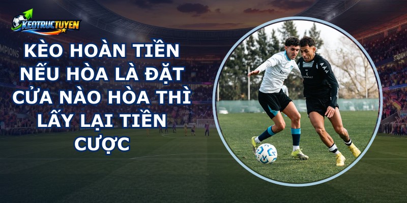 Kèo Hoàn Tiền Nếu Hòa