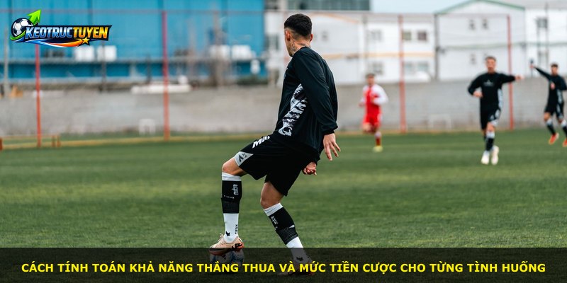 Cách tính toán khả năng thắng thua và mức tiền cược cho từng tình huống