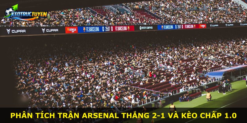 Phân tích trận Arsenal thắng 2-1 và kèo chấp 1.0