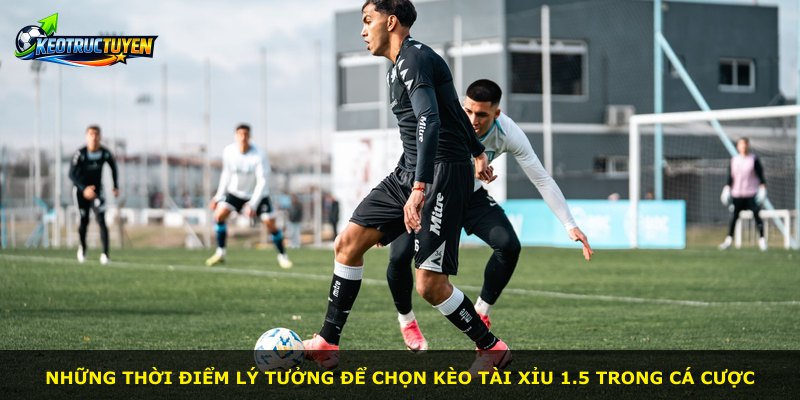 Những thời điểm lý tưởng để chọn kèo Tài Xỉu 1.5 trong cá cược