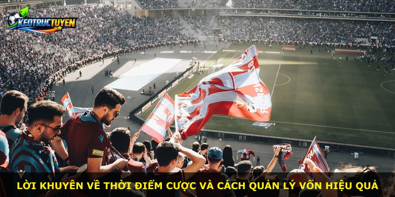 Lời khuyên về thời điểm cược và cách quản lý vốn hiệu quả