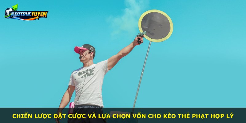 Chiến lược đặt cược và lựa chọn vốn cho kèo thẻ phạt hợp lý