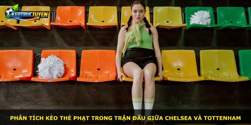 Phân tích kèo thẻ phạt trong trận đấu giữa Chelsea và Tottenham