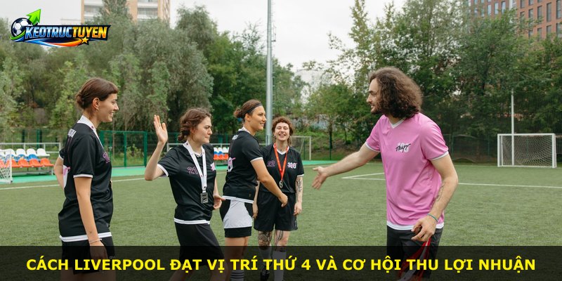 Cách Liverpool đạt vị trí thứ 4 và cơ hội thu lợi nhuận