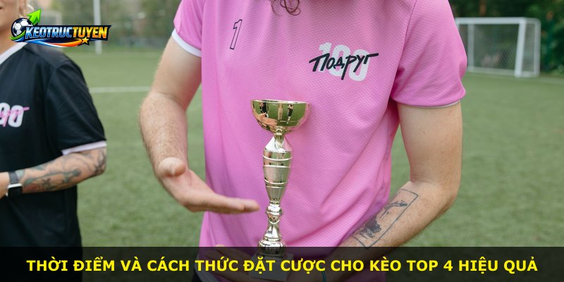 Thời điểm và cách thức đặt cược cho kèo Top 4 hiệu quả