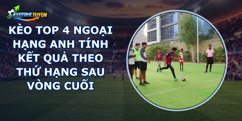 Kèo Top 4 Ngoại Hạng Anh
