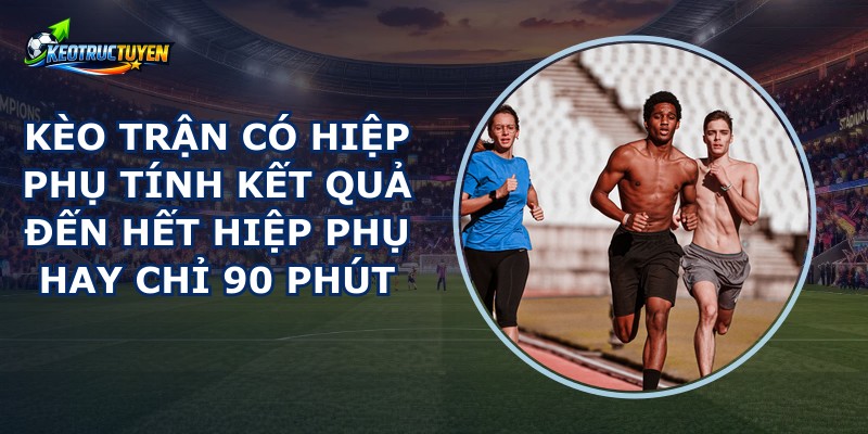 Kèo Trận Có Hiệp Phụ