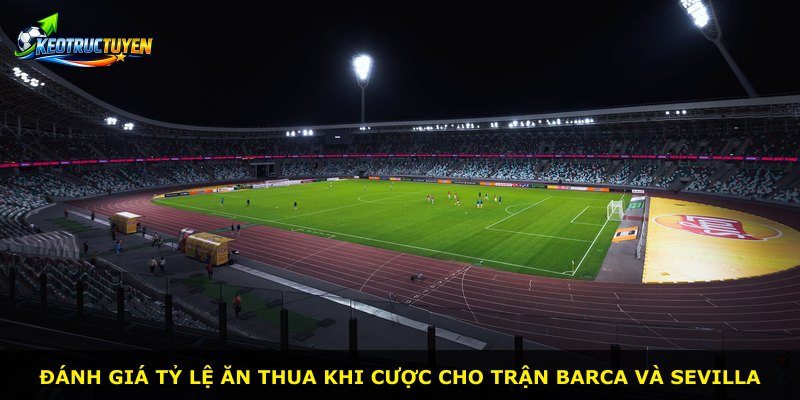 Đánh giá tỷ lệ ăn thua khi cược cho trận Barca và Sevilla