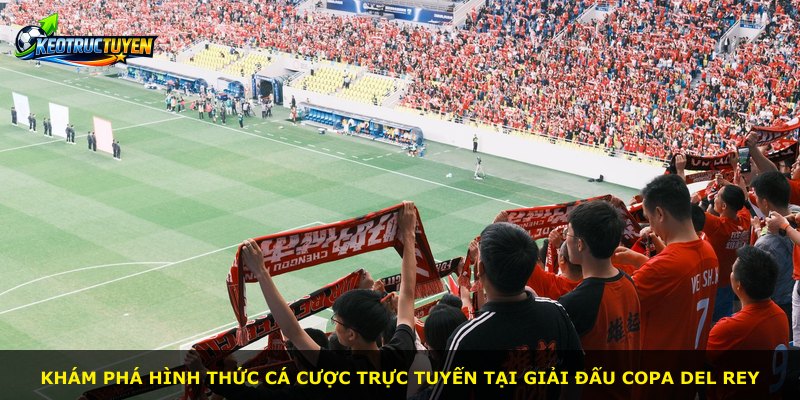 Khám phá hình thức cá cược trực tuyến tại giải đấu Copa Del Rey