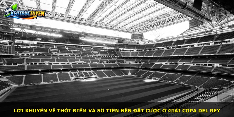 Lời khuyên về thời điểm và số tiền nên đặt cược ở giải Copa Del Rey