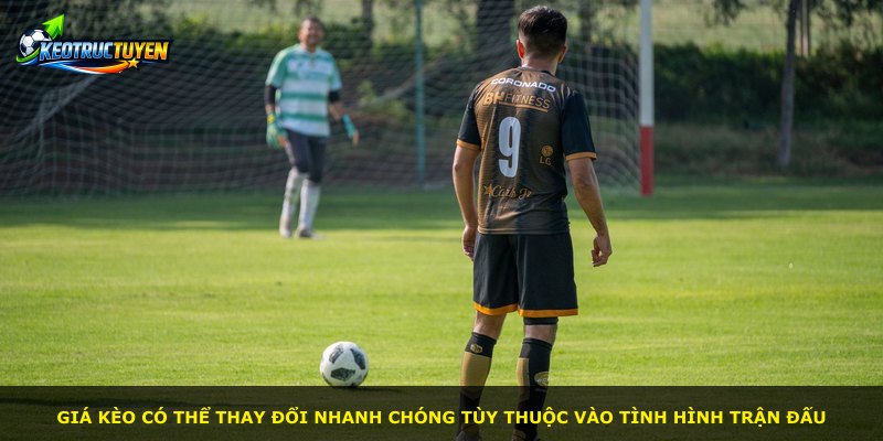 Giá kèo có thể thay đổi nhanh chóng tùy thuộc vào tình hình trận đấu