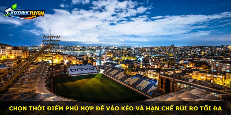 Chọn thời điểm phù hợp để vào kèo và hạn chế rủi ro tối đa
