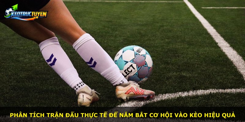Phân tích trận đấu thực tế để nắm bắt cơ hội vào kèo hiệu quả