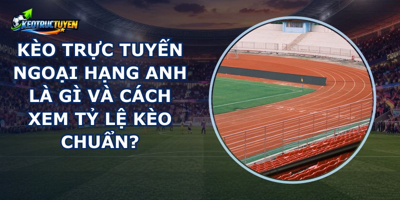 Kèo Trực Tuyến Ngoại Hạng Anh