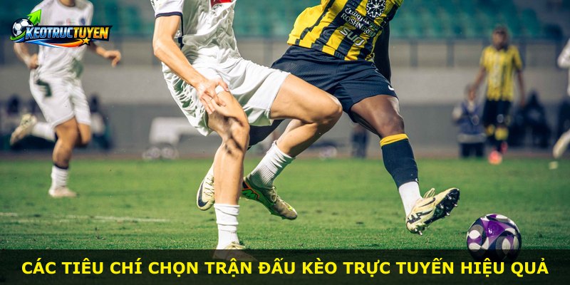 Các tiêu chí chọn trận đấu kèo trực tuyến hiệu quả