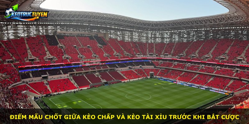 Điểm mấu chốt giữa kèo chấp và kèo tài xỉu trước khi bắt cược
