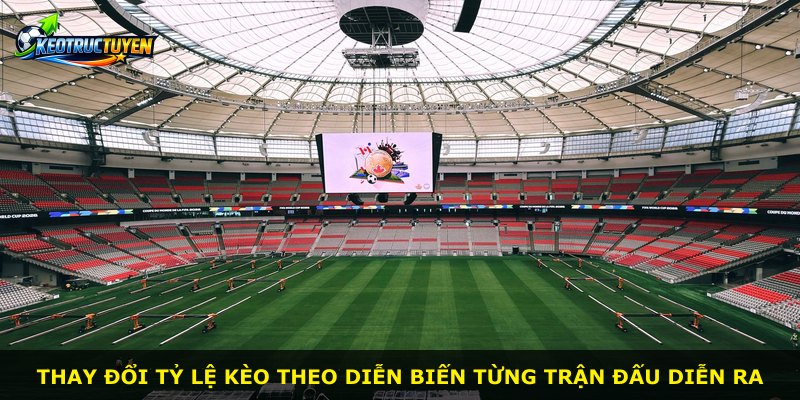 Thay đổi tỷ lệ kèo theo diễn biến từng trận đấu diễn ra