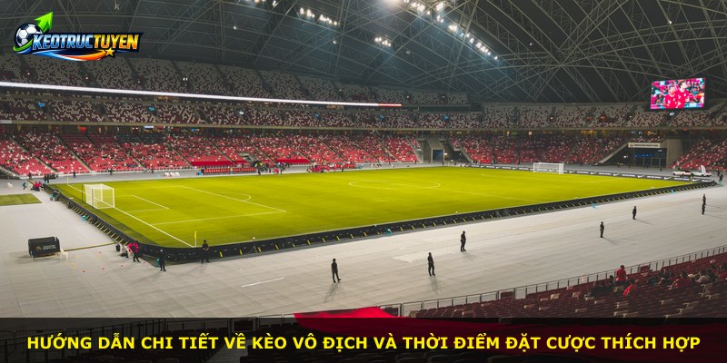 Hướng dẫn chi tiết về kèo vô địch và thời điểm đặt cược thích hợp