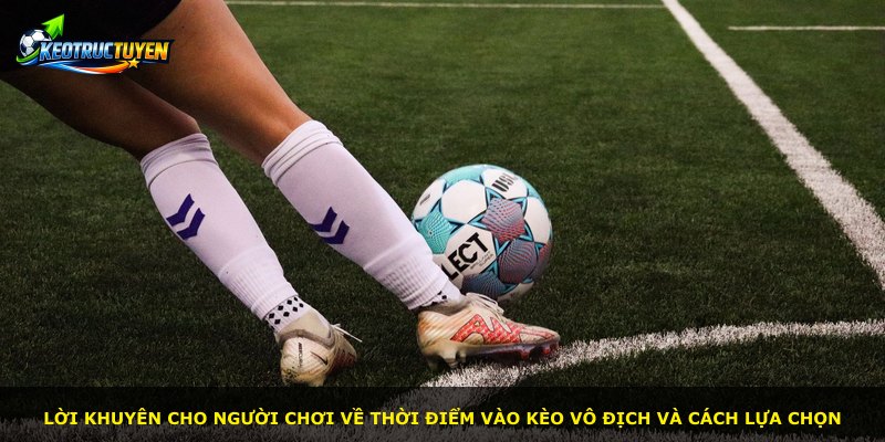 Lời khuyên cho người chơi về thời điểm vào kèo vô địch và cách lựa chọn