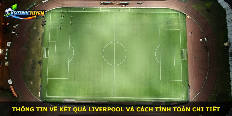 Thông tin về kết quả Liverpool và cách tính toán chi tiết