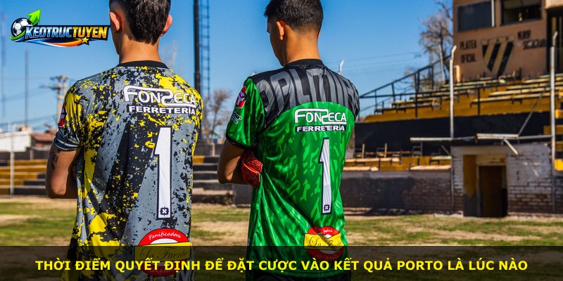 Thời điểm quyết định để đặt cược vào Kết Quả Porto là lúc nào