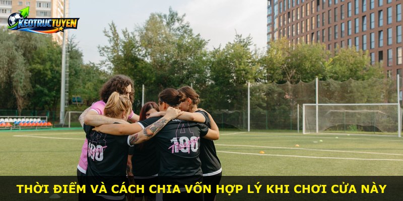 Thời điểm và cách chia vốn hợp lý khi chơi cửa này