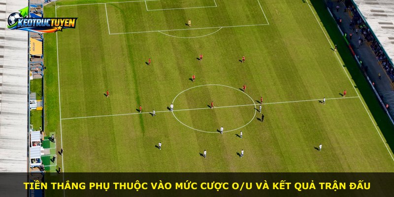Tiền thắng phụ thuộc vào mức cược O/u và kết quả trận đấu