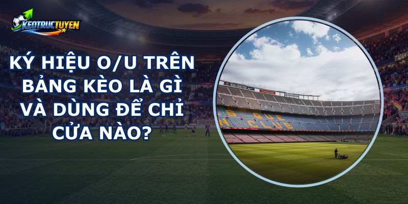 Ký Hiệu O/u Trên Bảng Kèo