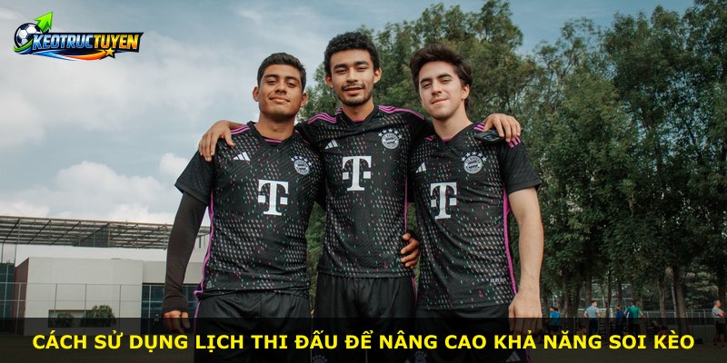 Cách sử dụng lịch thi đấu để nâng cao khả năng soi kèo