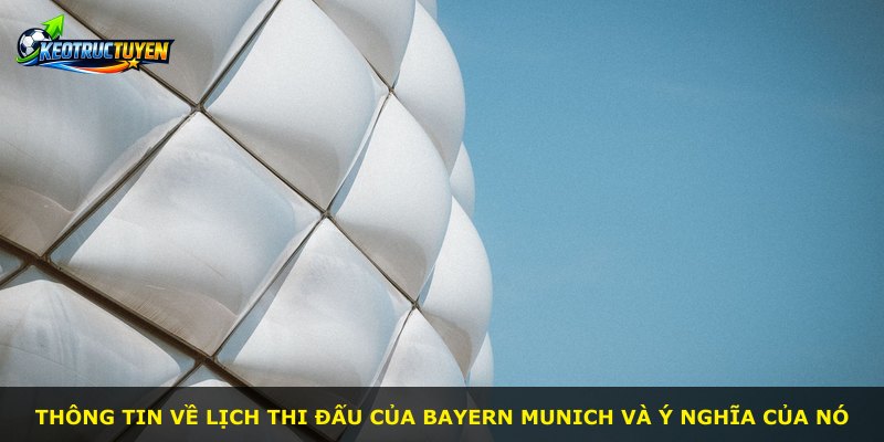 Thông tin về lịch thi đấu của Bayern Munich và ý nghĩa của nó